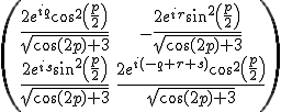 \left(<br />\begin{array}\frac{2 e^{i q} \cos ^2\left(\frac{p}{2}\right)}{\sqrt{\cos (2 p)+3}} & -\frac{2 e^{i r} \sin ^2\left(\frac{p}{2}\right)}{\sqrt{\cos (2 p)+3}} \\ \frac{2 e^{i s} \sin ^2\left(\frac{p}{2}\right)}{\sqrt{\cos (2 p)+3}} & \frac{2 e^{i (-q+r+s)} \cos ^2\left(\frac{p}{2}\right)}{\sqrt{\cos (2 p)+3}}<br />\end{array}<br />\right)